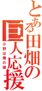 とある田畑の巨人応援（小野は俺の嫁）