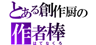 とある創作厨の作者棒（はてなくろ）