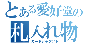 とある愛好堂の札入れ物（カードジャケット）