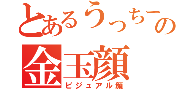 とあるうっちーの金玉顔（ビジュアル顔）