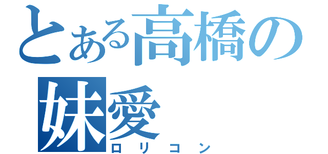 とある高橋の妹愛（ロリコン）