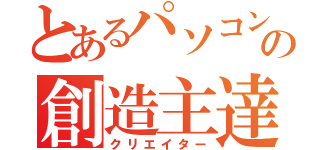 とあるパソコン部の創造主達（クリエイター）