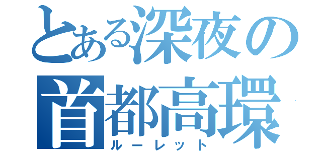 とある深夜の首都高環状（ルーレット）