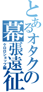 とあるオタクの幕張遠征（ケロロショップ編）