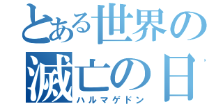 とある世界の滅亡の日（ハルマゲドン）