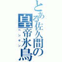 とある佐久間の皇帝氷鳥（ペンギン）