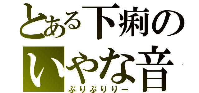 とある下痢のいやな音（ぶりぶりりー）