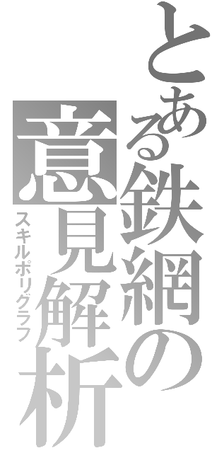 とある鉄網の意見解析（スキルポリグラフ）