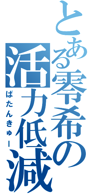 とある零希の活力低減（ばたんきゅー）