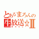 とあるまろんの生放送☆Ⅱ（まろらじ）