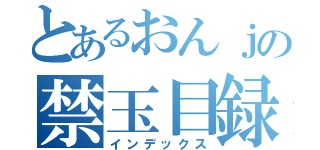 とあるおんｊの禁玉目録（インデックス）