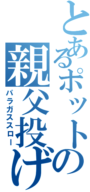 とあるポットの親父投げ（パラガススロー）