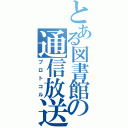 とある図書館の通信放送（プロトコル）