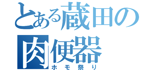 とある蔵田の肉便器（ホモ祭り）