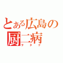 とある広島の厨二病（ヲタク）