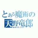 とある魔術の天野竜郎（あまのたつろう）