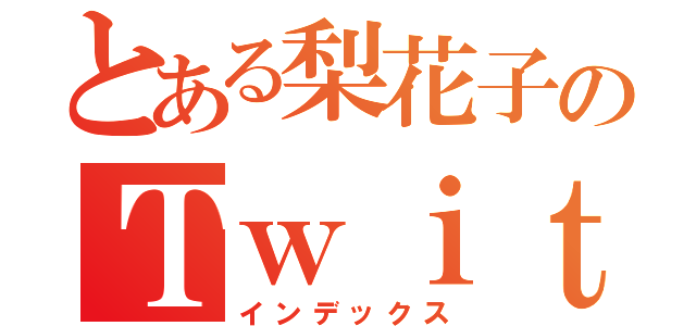 とある梨花子のＴｗｉｔｔｅｒ（インデックス）