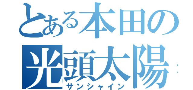 とある本田の光頭太陽（サンシャイン）