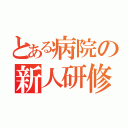 とある病院の新人研修（）