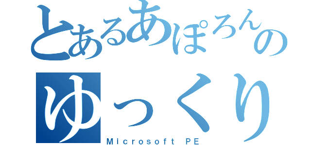 とあるあぽろんのゆっくり実況（Ｍｉｃｒｏｓｏｆｔ ＰＥ）