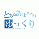 とあるあぽろんのゆっくり実況（Ｍｉｃｒｏｓｏｆｔ ＰＥ）