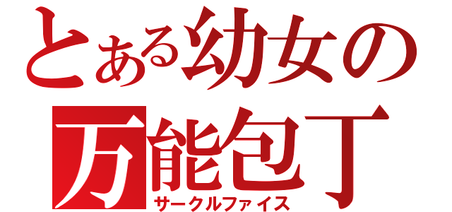 とある幼女の万能包丁（サークルファイス）