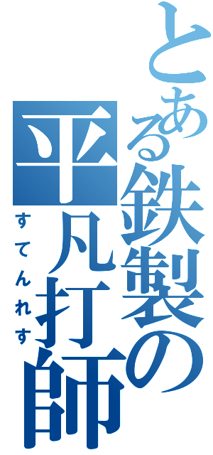 とある鉄製の平凡打師（すてんれす）