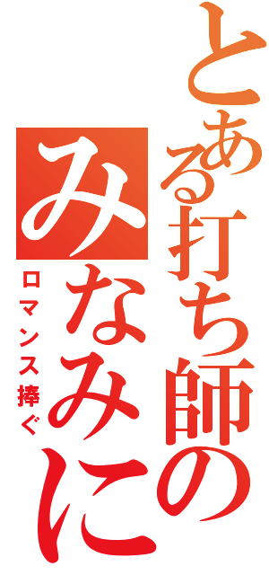 とある打ち師のみなみに（ロマンス捧ぐ）