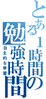 とある１時間の勉強時間（自主的な学習）