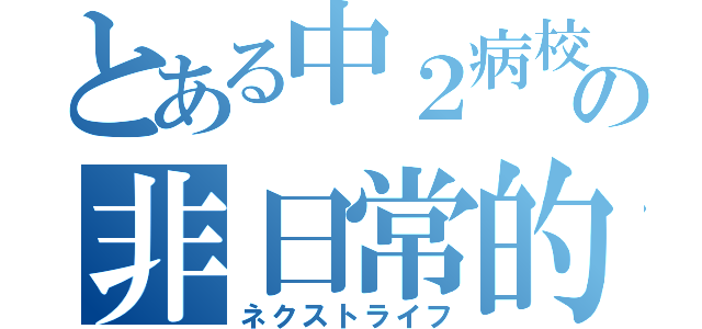 とある中２病校生の非日常的体験談（ネクストライフ）