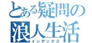 とある疑問の浪人生活（インデックス）