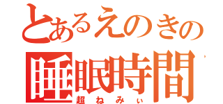 とあるえのきの睡眠時間（超ねみぃ）