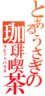 とあるうさぎの珈琲喫茶（ラビットハウス）