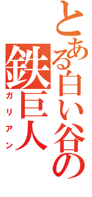 とある白い谷の鉄巨人（ガリアン）