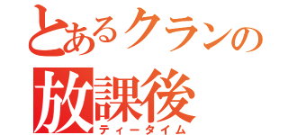 とあるクランの放課後（ティータイム）