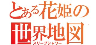 とある花姫の世界地図（スリープシャワー）