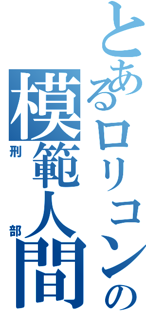 とあるロリコンの模範人間（刑部）