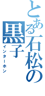 とある石松の黒子（インターホン）