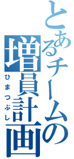 とあるチームの増員計画（ひまつぶし）