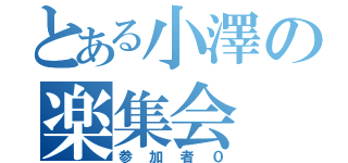 とある小澤の楽集会（参加者０）