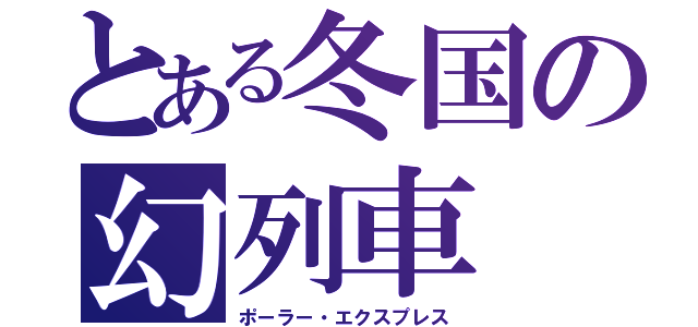 とある冬国の幻列車（ポーラー・エクスプレス）