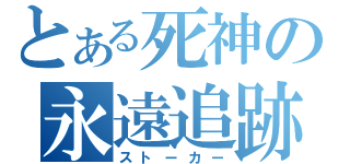 とある死神の永遠追跡（ストーカー）