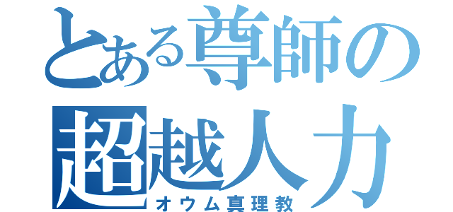 とある尊師の超越人力（オウム真理教）