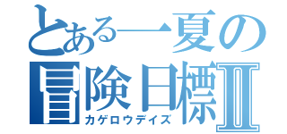 とある一夏の冒険日標Ⅱ（カゲロウデイズ）