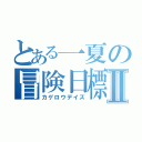 とある一夏の冒険日標Ⅱ（カゲロウデイズ）