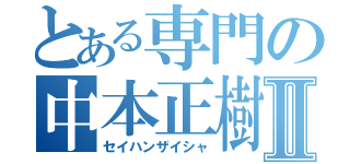 とある専門の中本正樹Ⅱ（セイハンザイシャ）