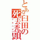 とある臼田の死去禿頭（シネハゲ）