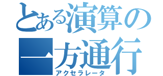 とある演算の一方通行（アクセラレータ）