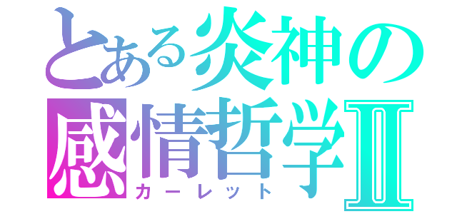 とある炎神の感情哲学Ⅱ（カーレット）