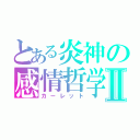 とある炎神の感情哲学Ⅱ（カーレット）